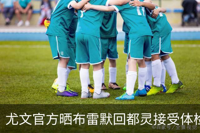 尤文官方晒布雷默回都灵接受体检画面 国米竞争失利
